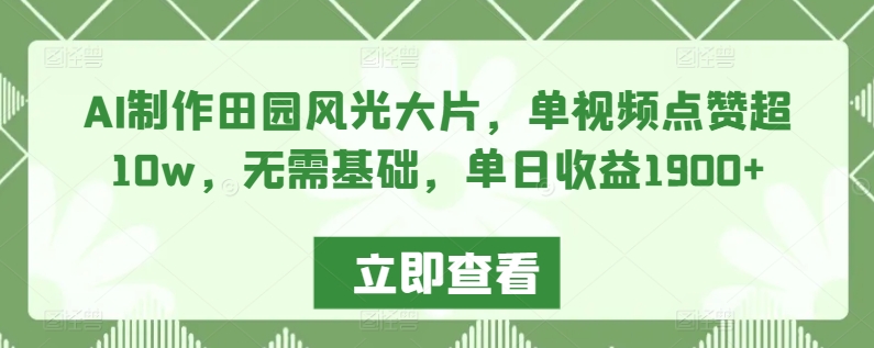 AI制作田园风光大片，单视频点赞超10w，无需基础，单日收益1900+插图