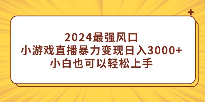 （9342期）2024最强风口，小游戏直播暴力变现日入3000+小白也可以轻松上手插图