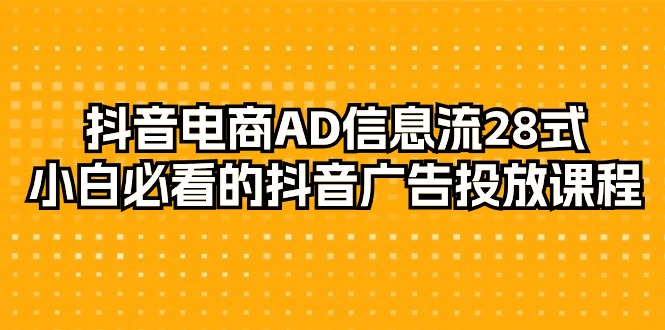 （9299期）抖音电商-AD信息流 28式，小白必看的抖音广告投放课程-29节插图