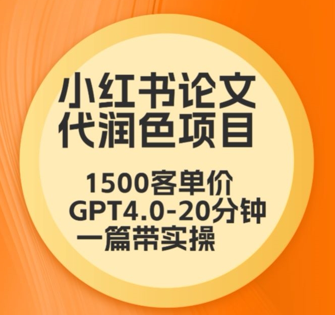 毕业季小红书论文代润色项目，本科1500，专科1200，高客单GPT4.0-20分钟一篇带实操插图