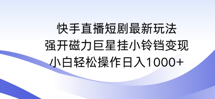 快手直播短剧最新玩法，强开磁力巨星挂小铃铛变现，小白轻松操作日入1000+插图