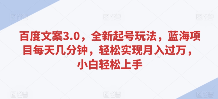 百度文案3.0，全新起号玩法，蓝海项目每天几分钟，轻松实现月入过万，小白轻松上手插图