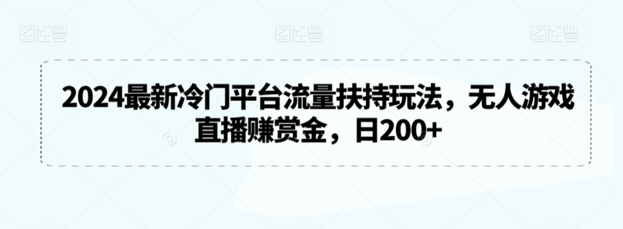2024最新冷门平台流量扶持玩法，无人游戏直播赚赏金，日200+插图