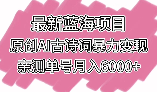 最新蓝海项目，原创AI古诗词暴力变现，亲测单号月入6000+插图