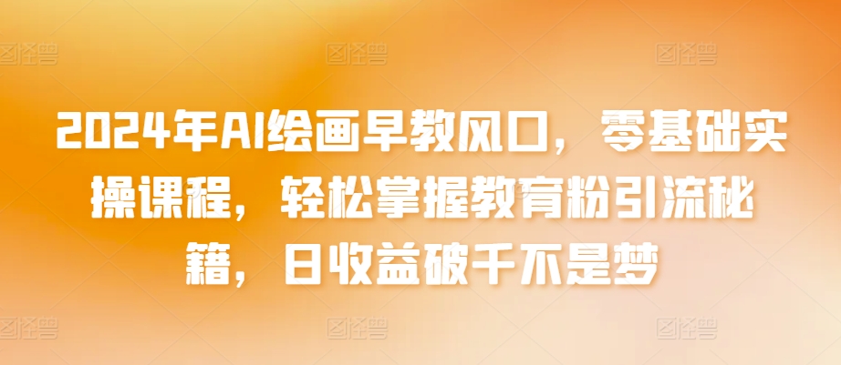 2024年AI绘画早教风口，零基础实操课程，轻松掌握教育粉引流秘籍，日收益破千不是梦插图