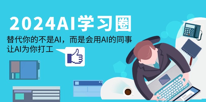 （9494期）2024-AI-学习圈：替代你的不是AI，而是会用AI的同事，让AI为你打工插图