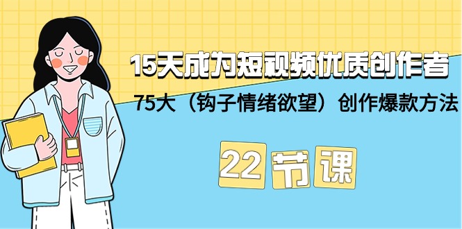 （9476期）15天成为短视频-优质创作者+75大（钩子-情绪欲望）创作爆款方法-22节课插图