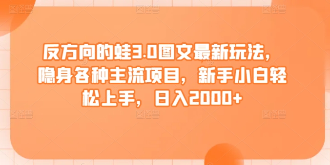 反方向的蛙3.0图文最新玩法，隐身各种主流项目，新手小白轻松上手，日入2000+插图