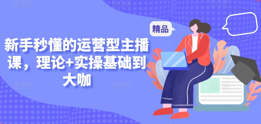 新手秒懂的运营型主播课，理论+实操基础到大咖插图