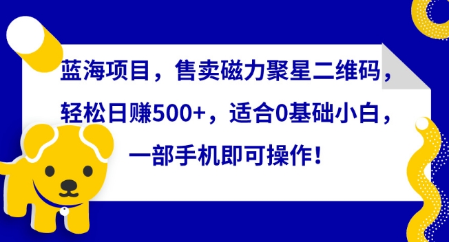 蓝海项目，售卖磁力聚星二维码，轻松日赚500+，适合0基础小白，一部手机即可操作插图
