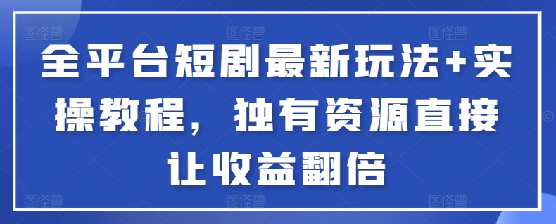 全平台短剧最新玩法+实操教程，独有资源直接让收益翻倍插图