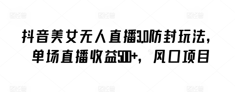 抖音美女无人直播3.0防封玩法，单场直播收益500+，风口项目插图