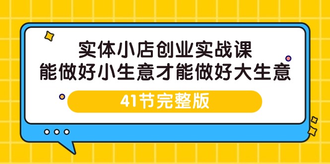 （9574期）实体小店创业实战课，能做好小生意才能做好大生意-41节完整版插图