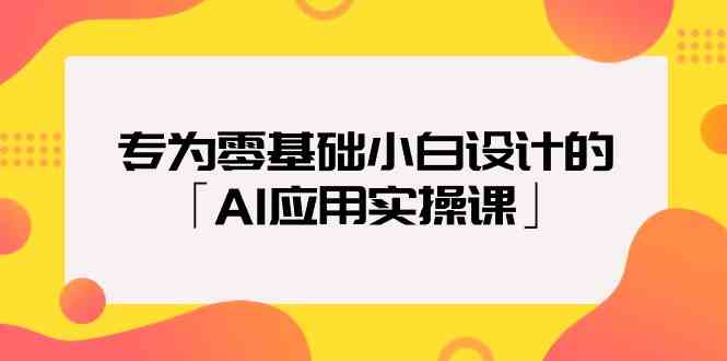 专为零基础小白设计的「AI应用实操课」插图