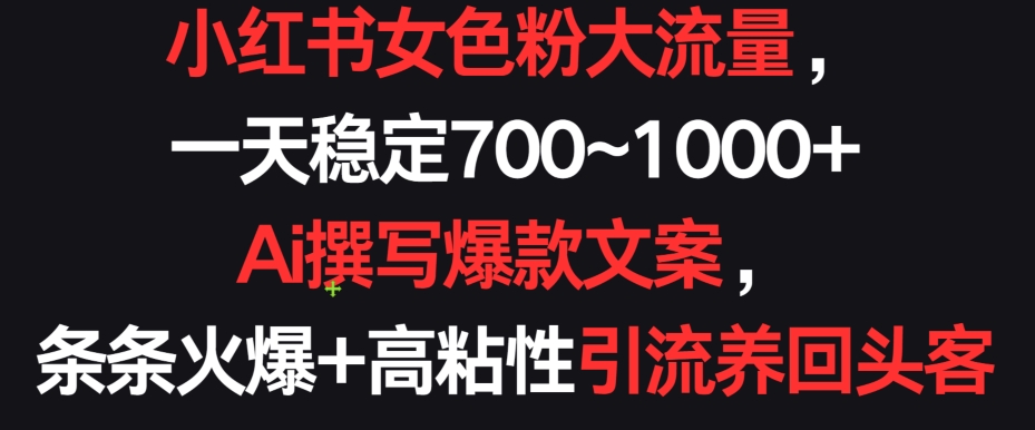 小红书女色粉大流量，一天稳定700~1000+  Ai撰写爆款文案，条条火爆+高粘性引流养回头客插图