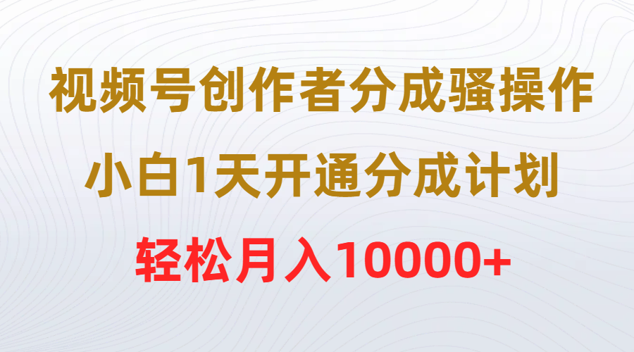 （9656期）视频号创作者分成骚操作，小白1天开通分成计划，轻松月入10000+插图