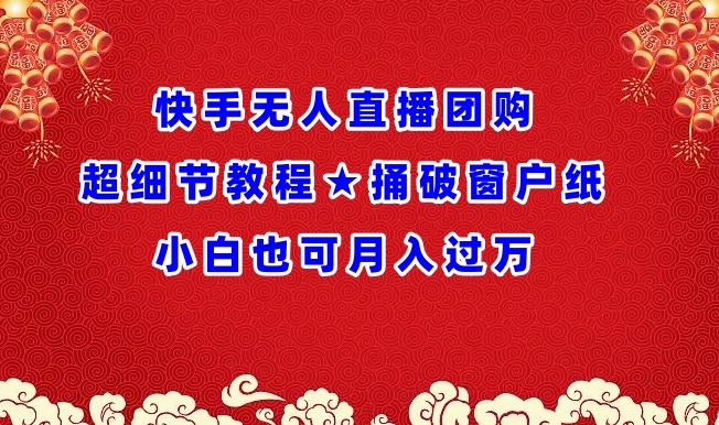 快手无人直播团购超细节教程★捅破窗户纸小白也可月人过万插图