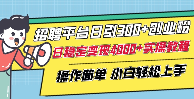 招聘平台日引300+创业粉，日稳定变现4000+实操教程小白轻松上手插图