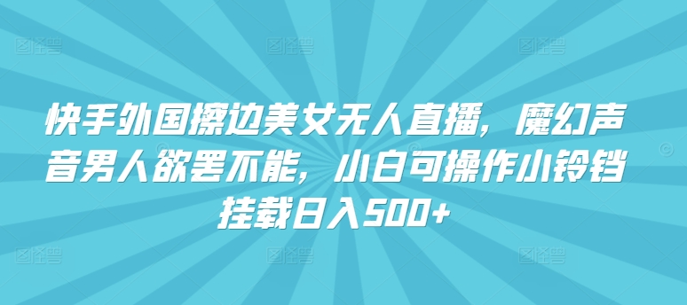 快手外国擦边美女无人直播，魔幻声音男人欲罢不能，小白可操作小铃铛挂载日入500+插图