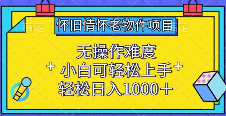 怀旧情怀老物件项目，无操作难度，小白可轻松上手，轻松日入1000+插图