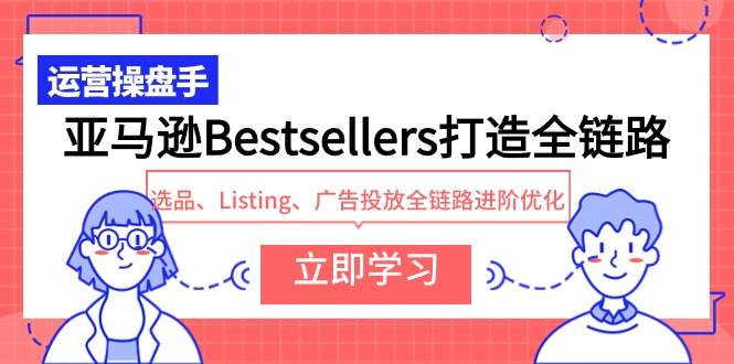 （9801期）亚马逊Bestsellers打造全链路，选品、Listing、广告投放全链路进阶优化插图