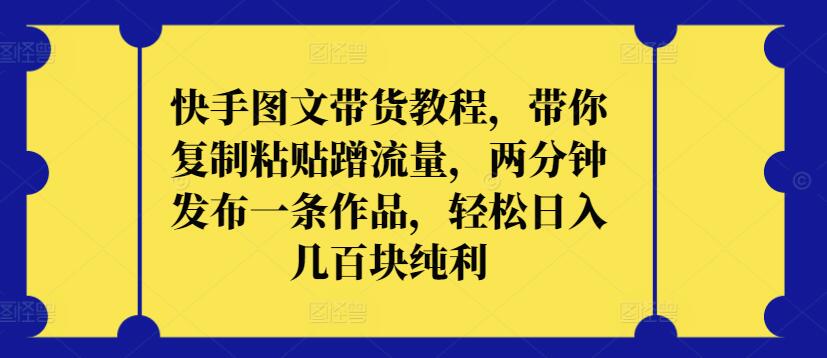 快手图文带货教程，带你复制粘贴蹭流量，两分钟发布一条作品，轻松日入几百块纯利插图