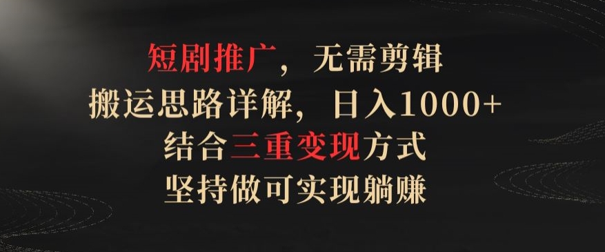 短剧推广，无需剪辑，搬运思路详解，日入1000+，结合三重变现方式，坚持做可实现躺赚插图