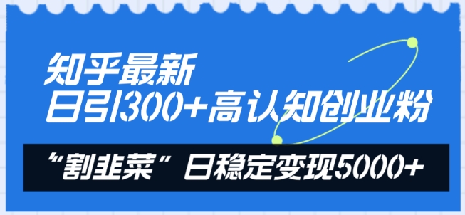 知乎最新日引300+高认知创业粉，“割韭菜”日稳定变现5000+插图
