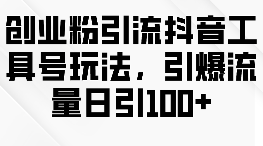 （9917期）创业粉引流抖音工具号玩法，引爆流量日引100+插图