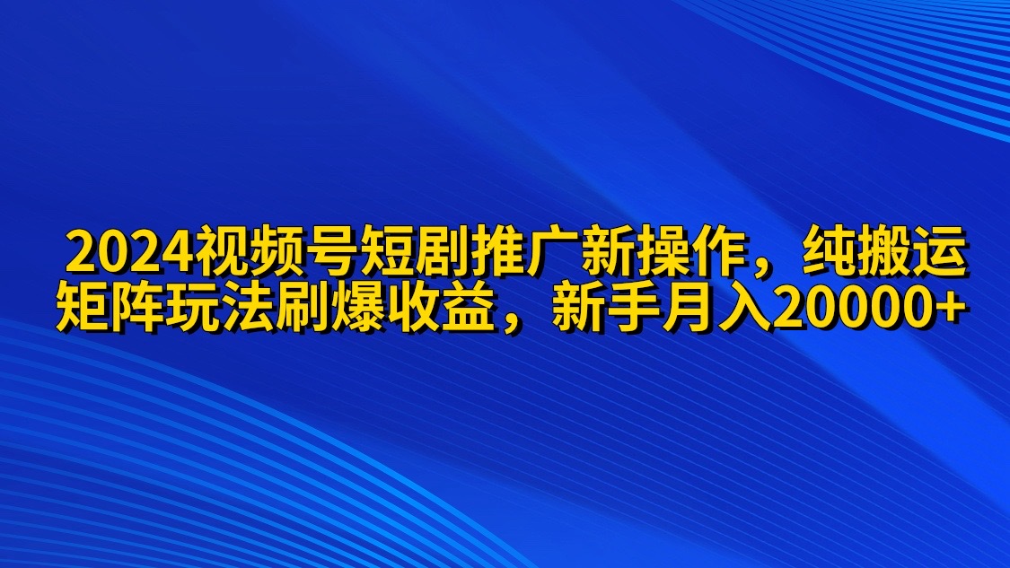 （9916期）2024视频号短剧推广新操作 纯搬运+矩阵连爆打法刷爆流量分成 小白月入20000插图
