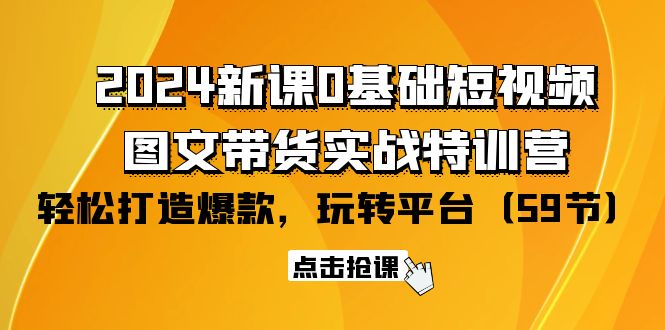 （9911期）2024新课0基础短视频+图文带货实战特训营：玩转平台，轻松打造爆款（59节）插图