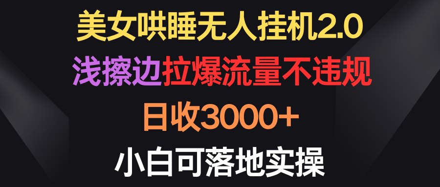 （9906期）美女哄睡无人挂机2.0，浅擦边拉爆流量不违规，日收3000+，小白可落地实操插图