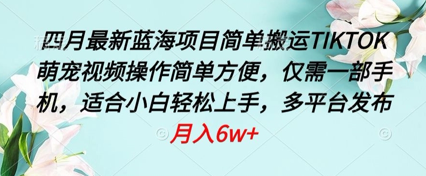 四月最新蓝海项目，简单搬运TIKTOK萌宠视频，操作简单方便，仅需一部手机插图