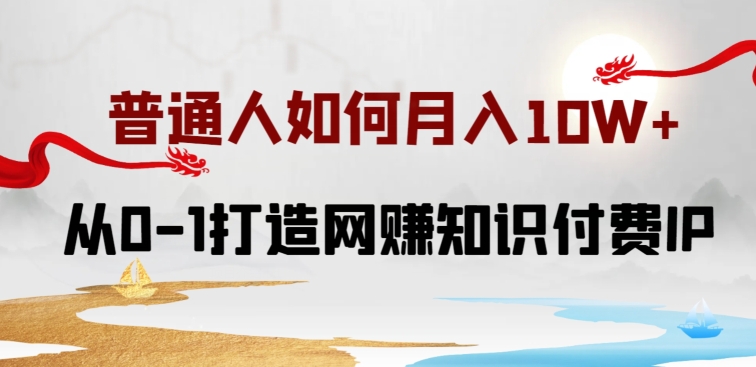 普通人如何打造知识付费IP月入10W+，从0-1打造网赚知识付费IP，小白喂饭级教程插图