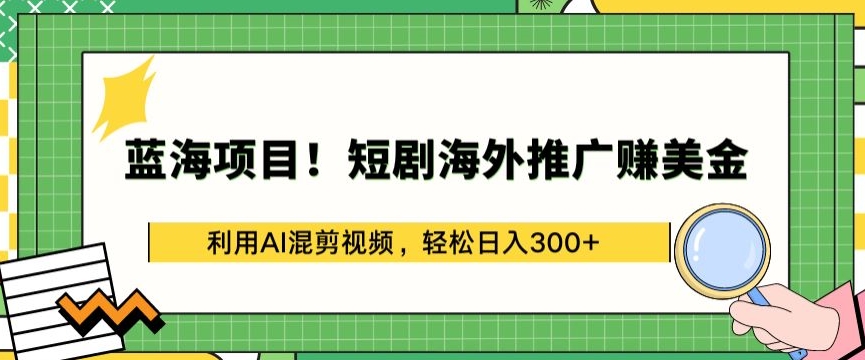 蓝海项目!短剧海外推广赚美金，利用AI混剪视频，轻松日入300+插图