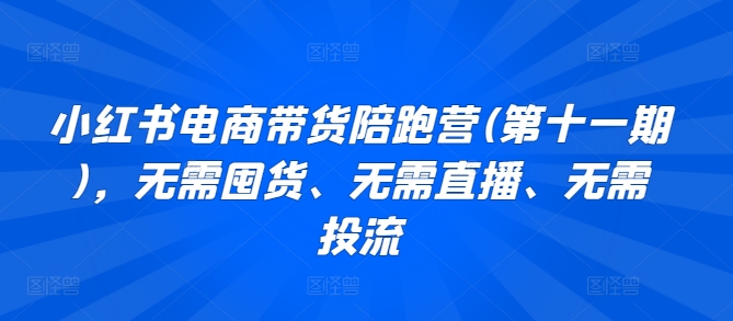 小红书电商带货陪跑营(第十一期)，无需囤货、无需直播、无需投流插图