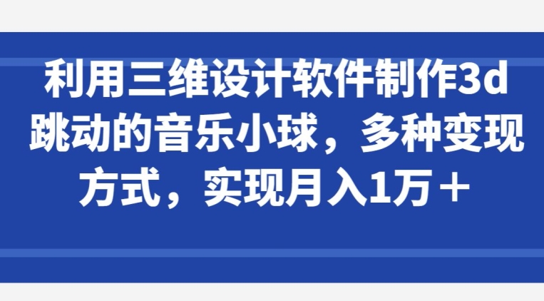 利用三维设计软件制作3d跳动的音乐小球，多种变现方式，实现月入1万+插图