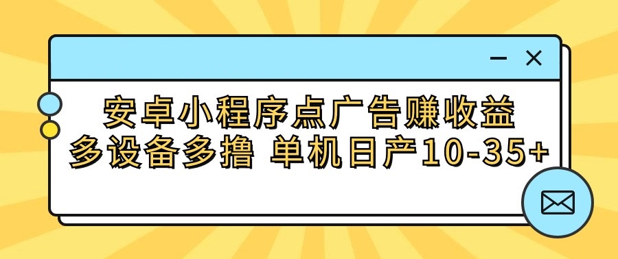 安卓小程序点广告赚收益，多设备多撸 单机日产10-35+插图