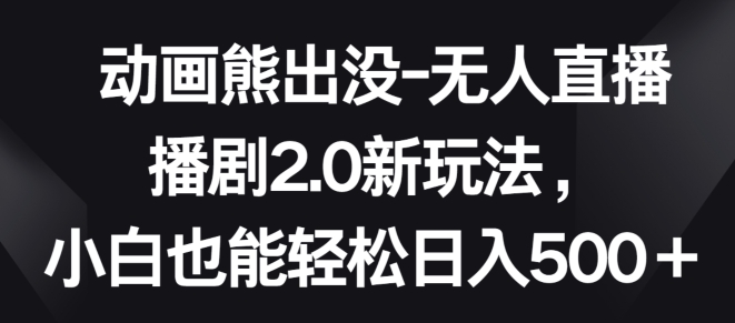 动画熊出没-无人直播播剧2.0新玩法，小白也能轻松日入500+插图