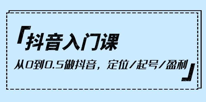 （10076期）抖音入门课，从0到0.5做抖音，定位/起号/盈利（9节课）插图