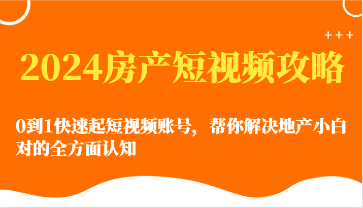 2024房产短视频攻略-0到1快速起短视频账号，帮你解决地产小白对的全方面认知插图