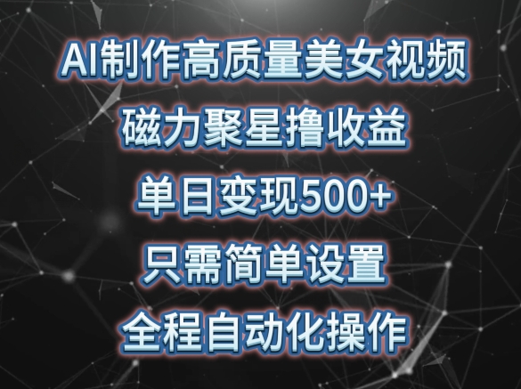 AI制作高质量美女视频，磁力聚星撸收益，单日变现500+，只需简单设置，全程自动化操作插图