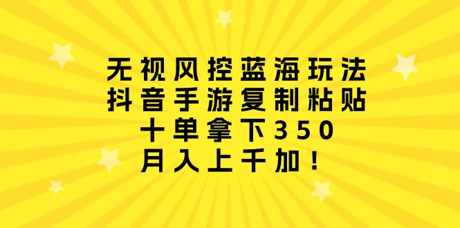（10133期）无视风控蓝海玩法，抖音手游复制粘贴，十单拿下350，月入上千加！插图