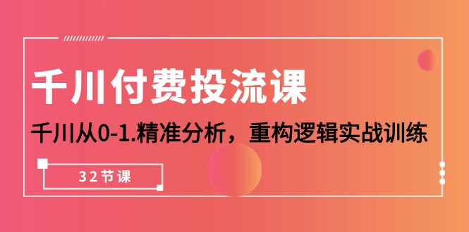 （10127期）千川-付费投流课，千川从0-1.精准分析，重构逻辑实战训练（32节课）插图
