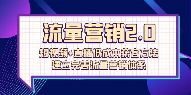 （10114期）流量-营销2.0：短视频+直播低成本获客方法，建立完善流量营销体系（72节）插图