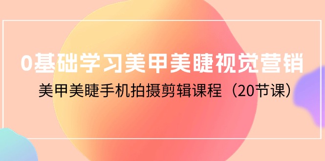 （10113期）0基础学习美甲美睫视觉营销，美甲美睫手机拍摄剪辑课程（20节课）插图