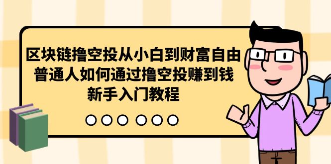 （10098期）区块链撸空投从小白到财富自由，普通人如何通过撸空投赚钱，新手入门教程插图