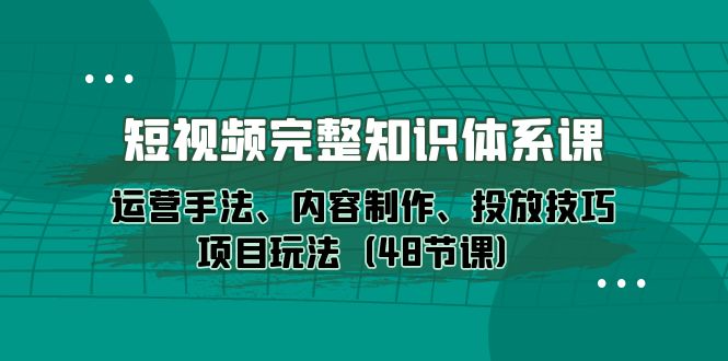 （10095期）短视频-完整知识体系课，运营手法、内容制作、投放技巧项目玩法（48节课）插图