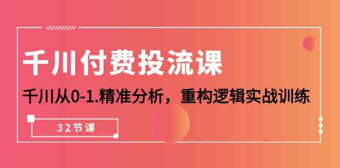 千川付费投流课，千川从0-1精准分析，重构逻辑实战训练（32节课）插图