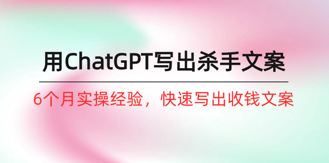 （10175期）如何用ChatGPT-写出杀手文案，6个月实战经验，快速写出收钱文案（8节课）插图